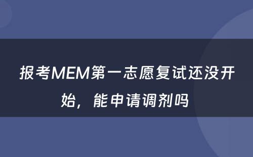 报考MEM第一志愿复试还没开始，能申请调剂吗 