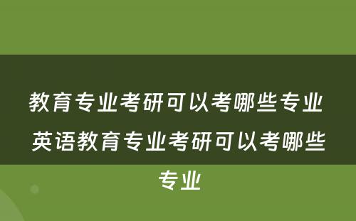 教育专业考研可以考哪些专业 英语教育专业考研可以考哪些专业