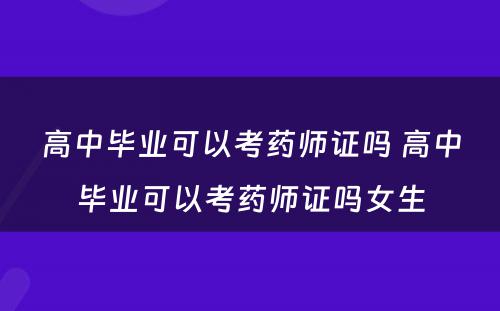 高中毕业可以考药师证吗 高中毕业可以考药师证吗女生