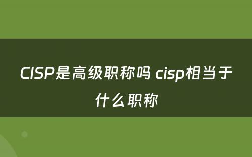 CISP是高级职称吗 cisp相当于什么职称