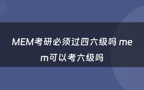 MEM考研必须过四六级吗 mem可以考六级吗