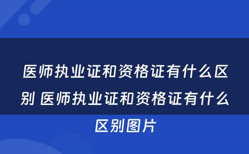 医师执业证和资格证有什么区别 医师执业证和资格证有什么区别图片