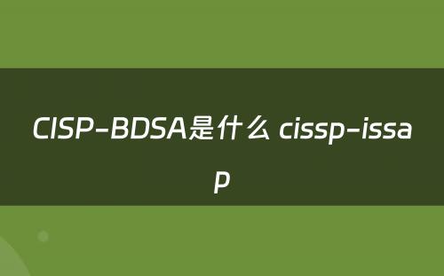 CISP-BDSA是什么 cissp-issap