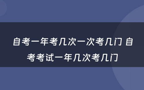 自考一年考几次一次考几门 自考考试一年几次考几门