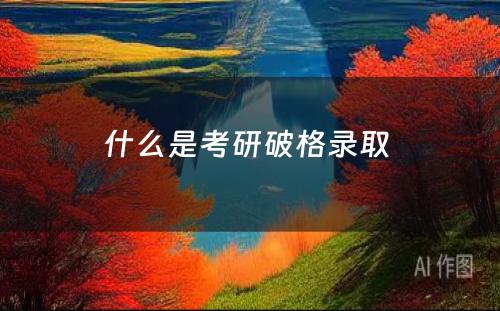 什么是考研破格录取 