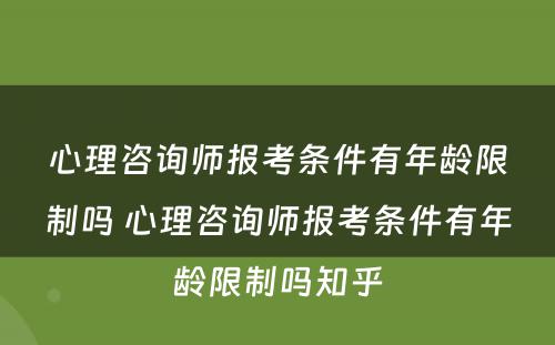 心理咨询师报考条件有年龄限制吗 心理咨询师报考条件有年龄限制吗知乎