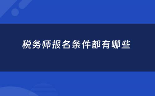 税务师报名条件都有哪些 