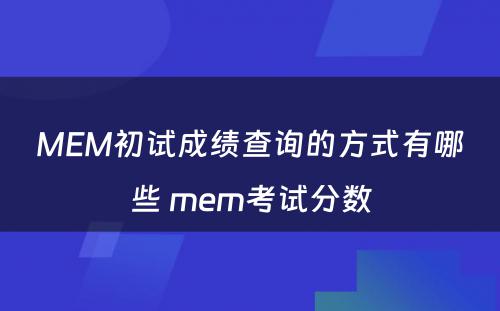 MEM初试成绩查询的方式有哪些 mem考试分数