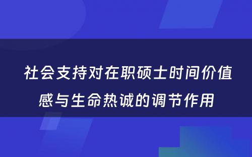  社会支持对在职硕士时间价值感与生命热诚的调节作用