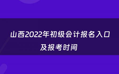 山西2022年初级会计报名入口及报考时间 