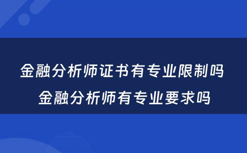 金融分析师证书有专业限制吗 金融分析师有专业要求吗