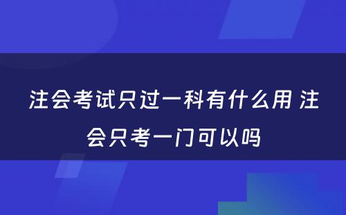 注会考试只过一科有什么用 注会只考一门可以吗