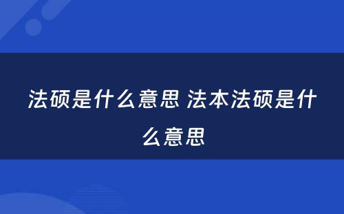 法硕是什么意思 法本法硕是什么意思