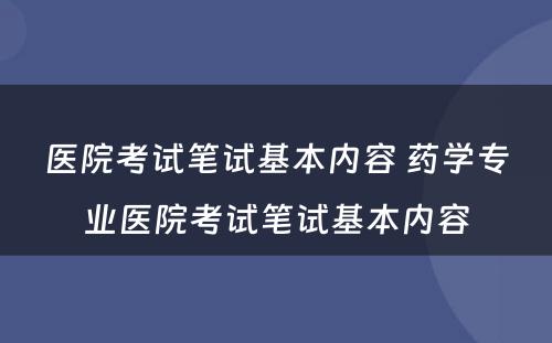 医院考试笔试基本内容 药学专业医院考试笔试基本内容