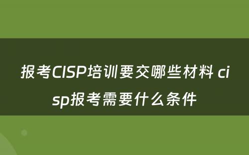 报考CISP培训要交哪些材料 cisp报考需要什么条件