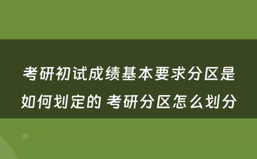 考研初试成绩基本要求分区是如何划定的 考研分区怎么划分