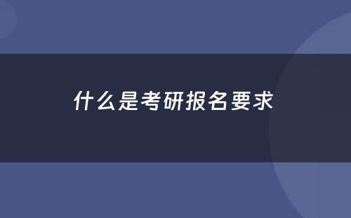 什么是考研报名要求 