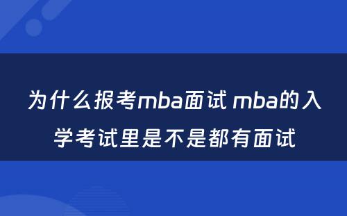 为什么报考mba面试 mba的入学考试里是不是都有面试