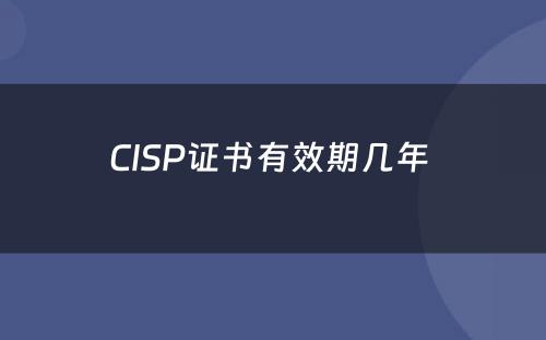 CISP证书有效期几年 