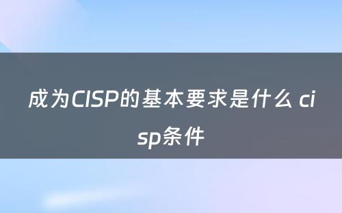 成为CISP的基本要求是什么 cisp条件
