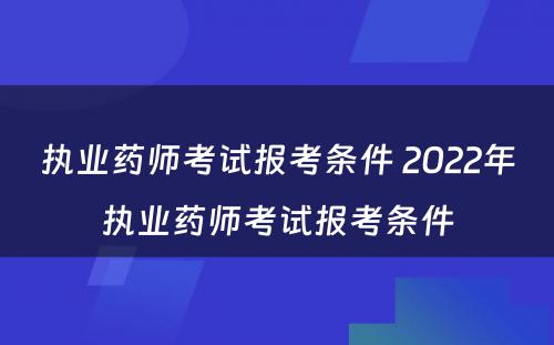 执业药师考试报考条件 2022年执业药师考试报考条件