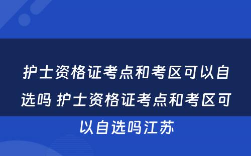 护士资格证考点和考区可以自选吗 护士资格证考点和考区可以自选吗江苏