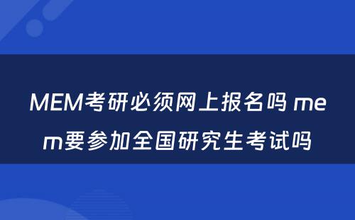 MEM考研必须网上报名吗 mem要参加全国研究生考试吗