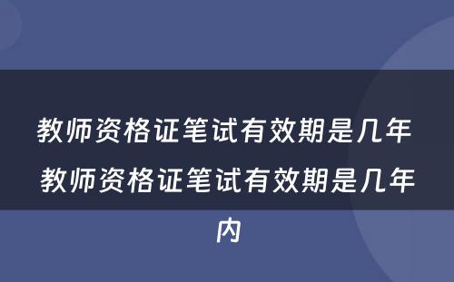 教师资格证笔试有效期是几年 教师资格证笔试有效期是几年内