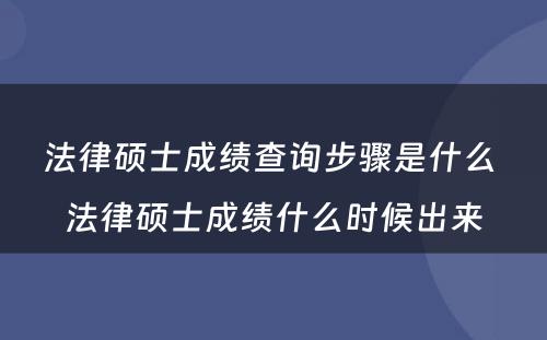 法律硕士成绩查询步骤是什么 法律硕士成绩什么时候出来