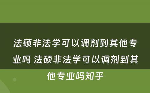 法硕非法学可以调剂到其他专业吗 法硕非法学可以调剂到其他专业吗知乎