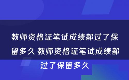 教师资格证笔试成绩都过了保留多久 教师资格证笔试成绩都过了保留多久