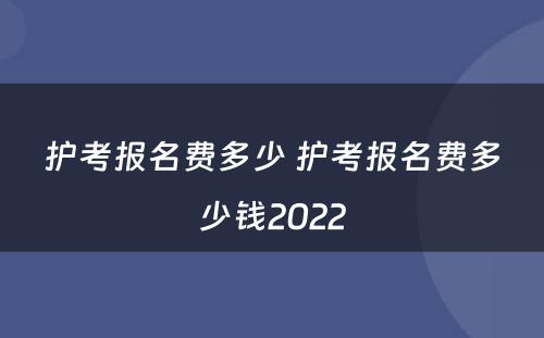 护考报名费多少 护考报名费多少钱2022