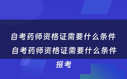 自考药师资格证需要什么条件 自考药师资格证需要什么条件报考