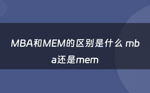 MBA和MEM的区别是什么 mba还是mem