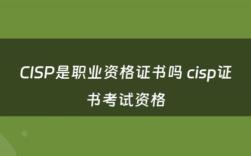 CISP是职业资格证书吗 cisp证书考试资格