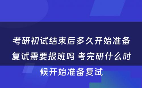 考研初试结束后多久开始准备复试需要报班吗 考完研什么时候开始准备复试