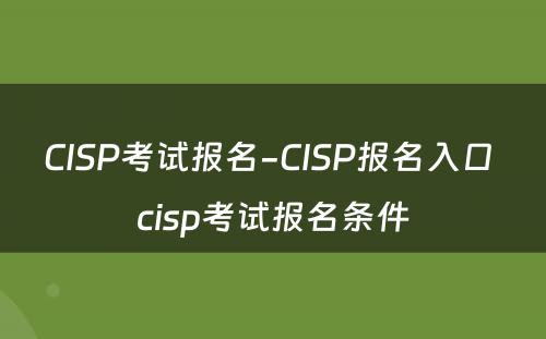 CISP考试报名-CISP报名入口 cisp考试报名条件