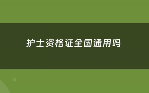 护士资格证全国通用吗 