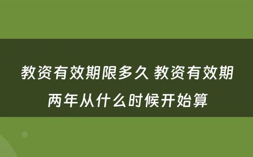 教资有效期限多久 教资有效期两年从什么时候开始算