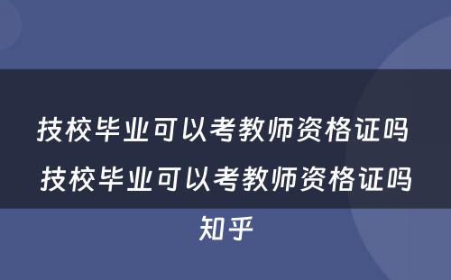 技校毕业可以考教师资格证吗 技校毕业可以考教师资格证吗知乎