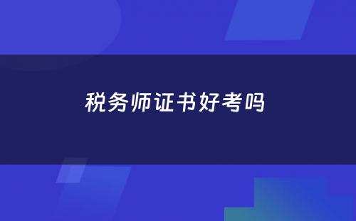 税务师证书好考吗 