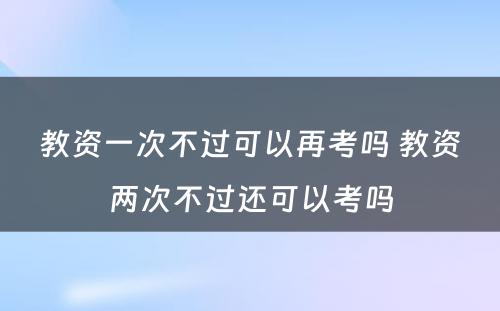 教资一次不过可以再考吗 教资两次不过还可以考吗