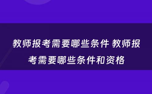 教师报考需要哪些条件 教师报考需要哪些条件和资格