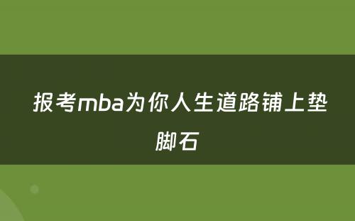  报考mba为你人生道路铺上垫脚石