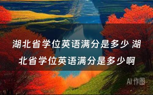 湖北省学位英语满分是多少 湖北省学位英语满分是多少啊