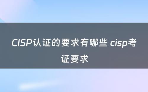 CISP认证的要求有哪些 cisp考证要求