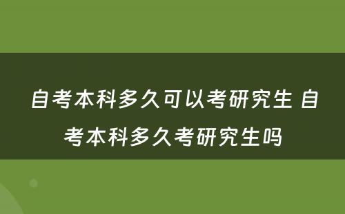 自考本科多久可以考研究生 自考本科多久考研究生吗