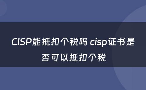 CISP能抵扣个税吗 cisp证书是否可以抵扣个税