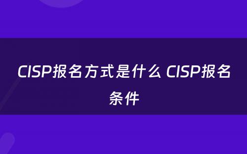 CISP报名方式是什么 CISP报名条件