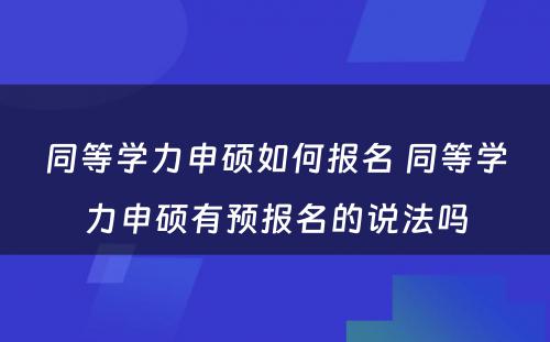 同等学力申硕如何报名 同等学力申硕有预报名的说法吗